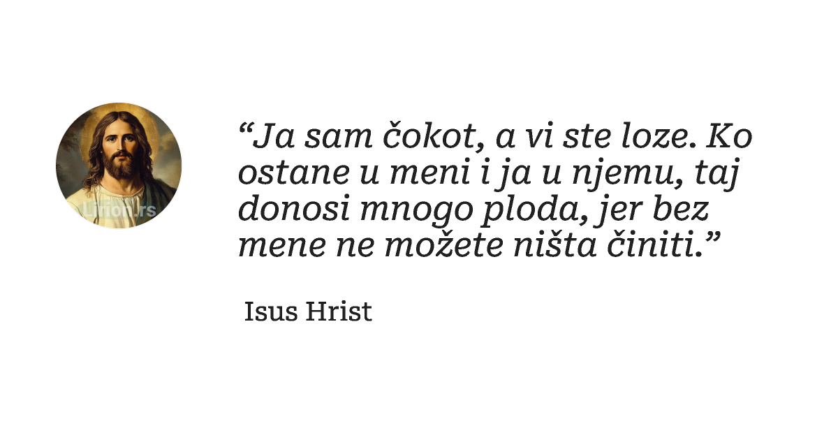 “Ja sam čokot, a vi ste loze. Ko ostane u meni i ja u njemu, taj donosi mnogo ploda, jer...