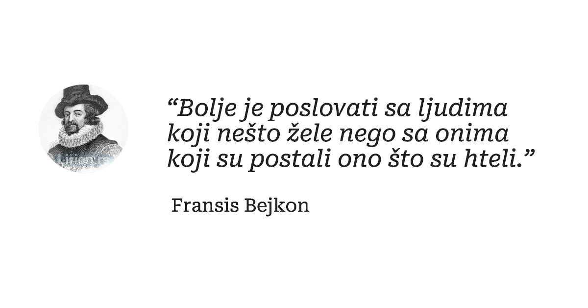 “Bolje je poslovati sa ljudima koji nešto žele nego sa onima koji su postali ono što su hteli.”