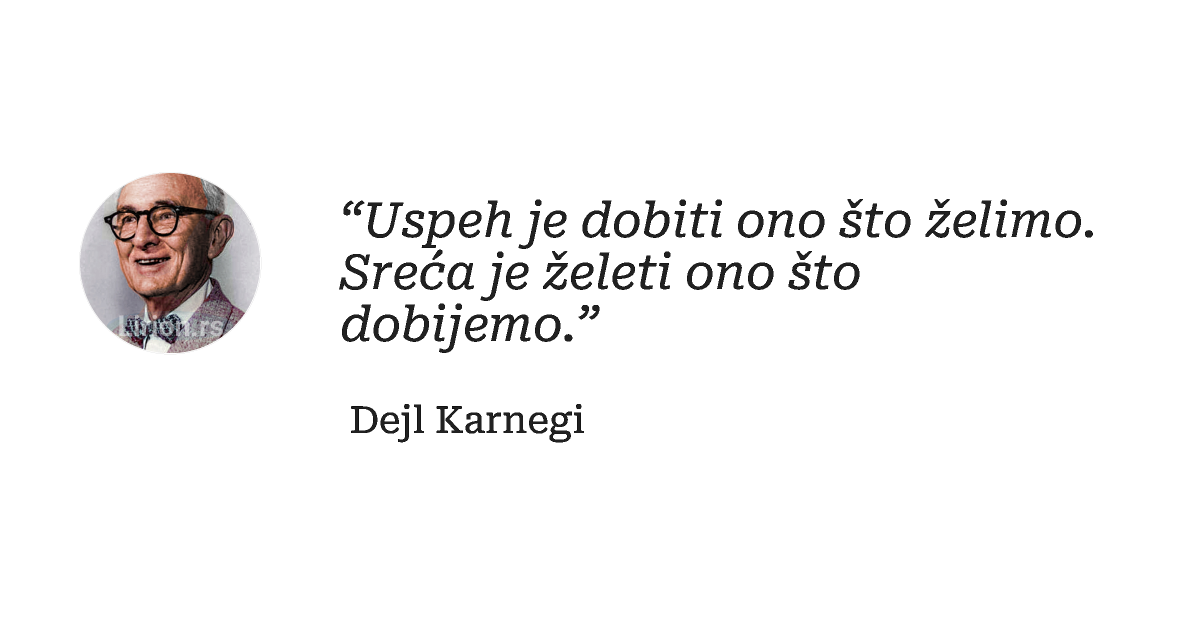 “Uspeh je dobiti ono što želimo. Sreća je želeti ono što dobijemo.”