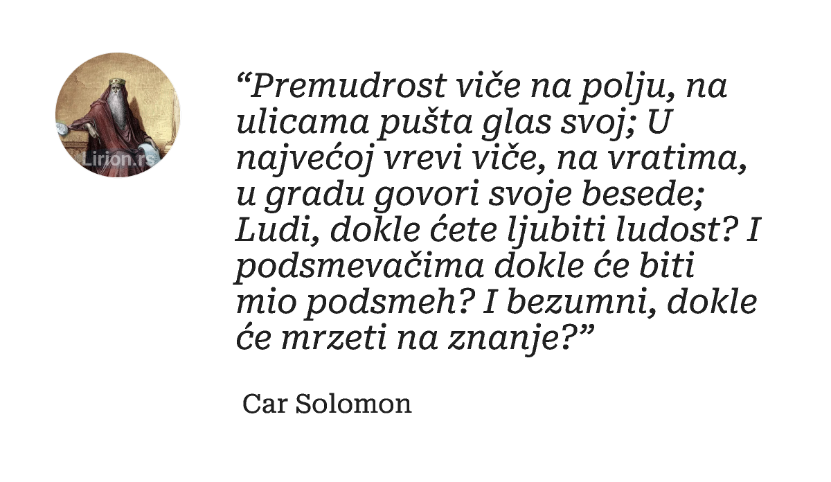 “Premudrost viče na polju, na ulicama pušta glas svoj; U najvećoj vrevi viče, na vratima, u gradu govori svoje besede;...