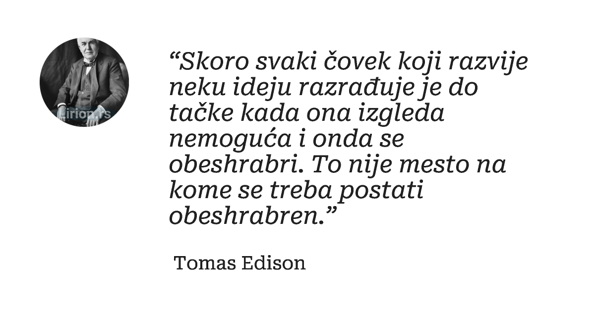 “Skoro svaki čovek koji razvije neku ideju razrađuje je do tačke kada ona izgleda nemoguća i onda se obeshrabri. To...