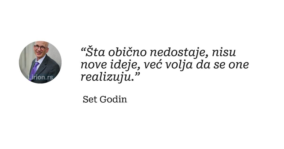 “Šta obično nedostaje, nisu nove ideje, već volja da se one realizuju.”