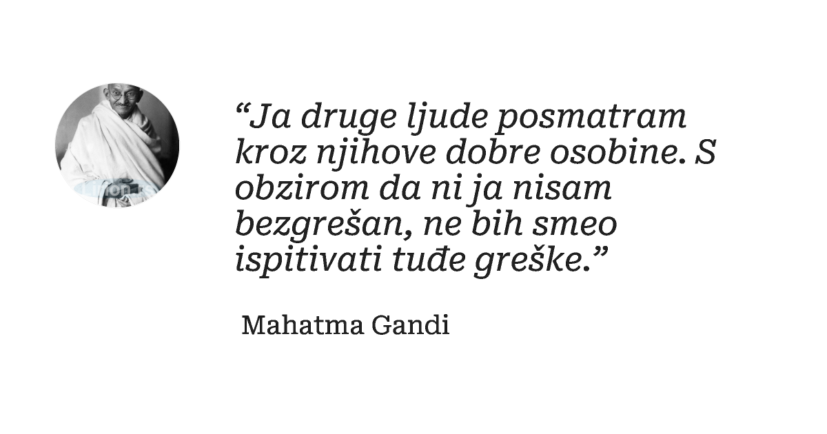 “Ja druge ljude posmatram kroz njihove dobre osobine. S obzirom da ni ja nisam bezgrešan, ne bih smeo ispitivati tuđe...