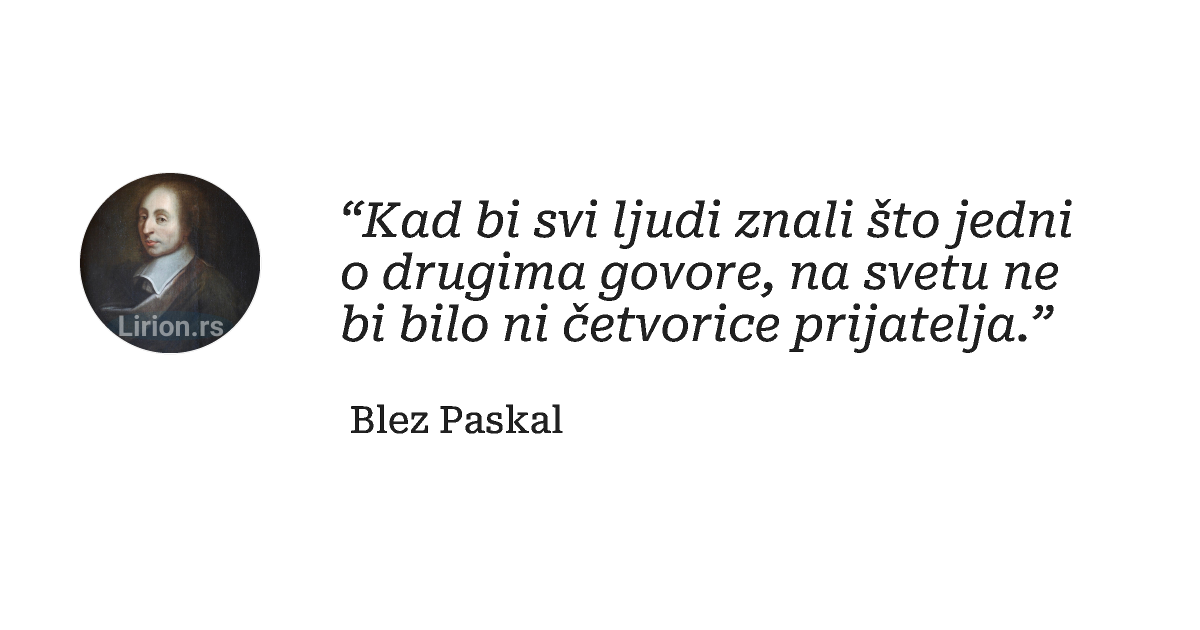 “Kad bi svi ljudi znali što jedni o drugima govore, na svetu ne bi bilo ni četvorice prijatelja.”
