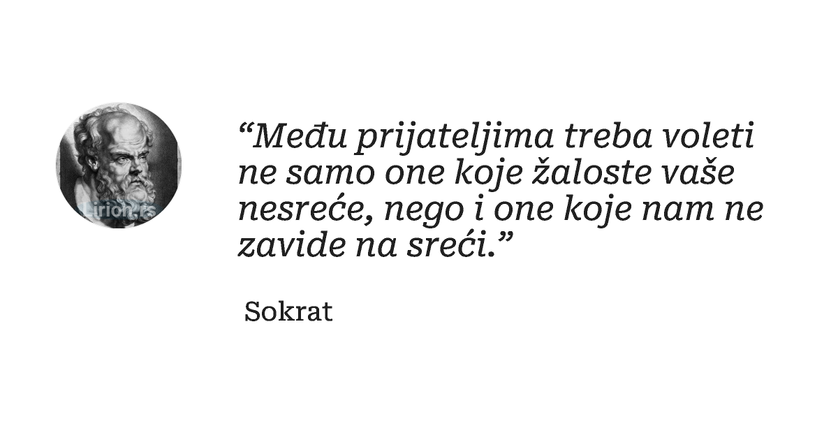 “Među prijateljima treba voleti ne samo one koje žaloste vaše nesreće, nego i one koje nam ne zavide na sreći.”