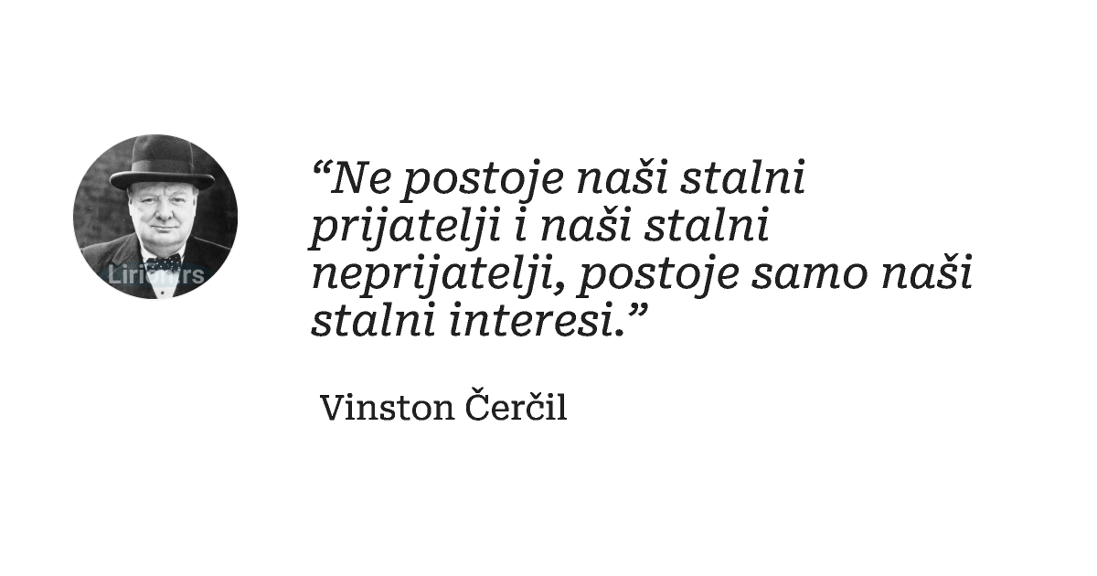 “Ne postoje naši stalni prijatelji i naši stalni neprijatelji, postoje samo naši stalni interesi.”