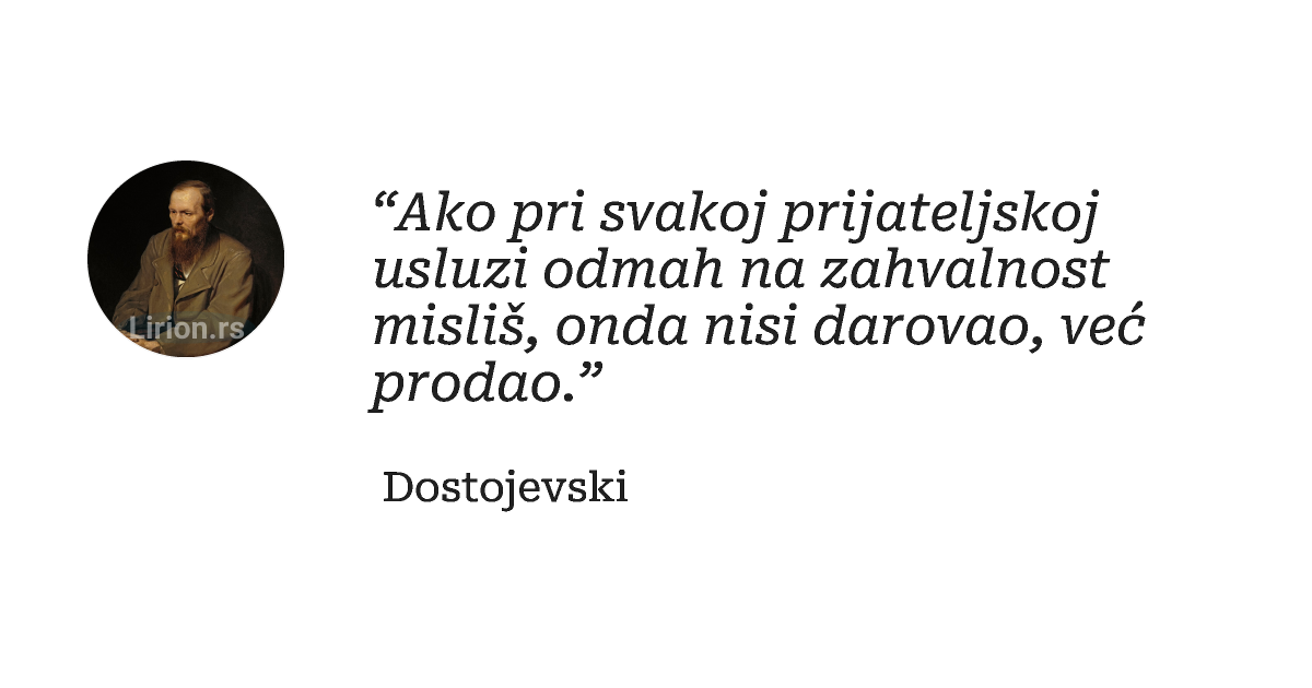 “Ako pri svakoj prijateljskoj usluzi odmah na zahvalnost misliš, onda nisi darovao, već prodao.”