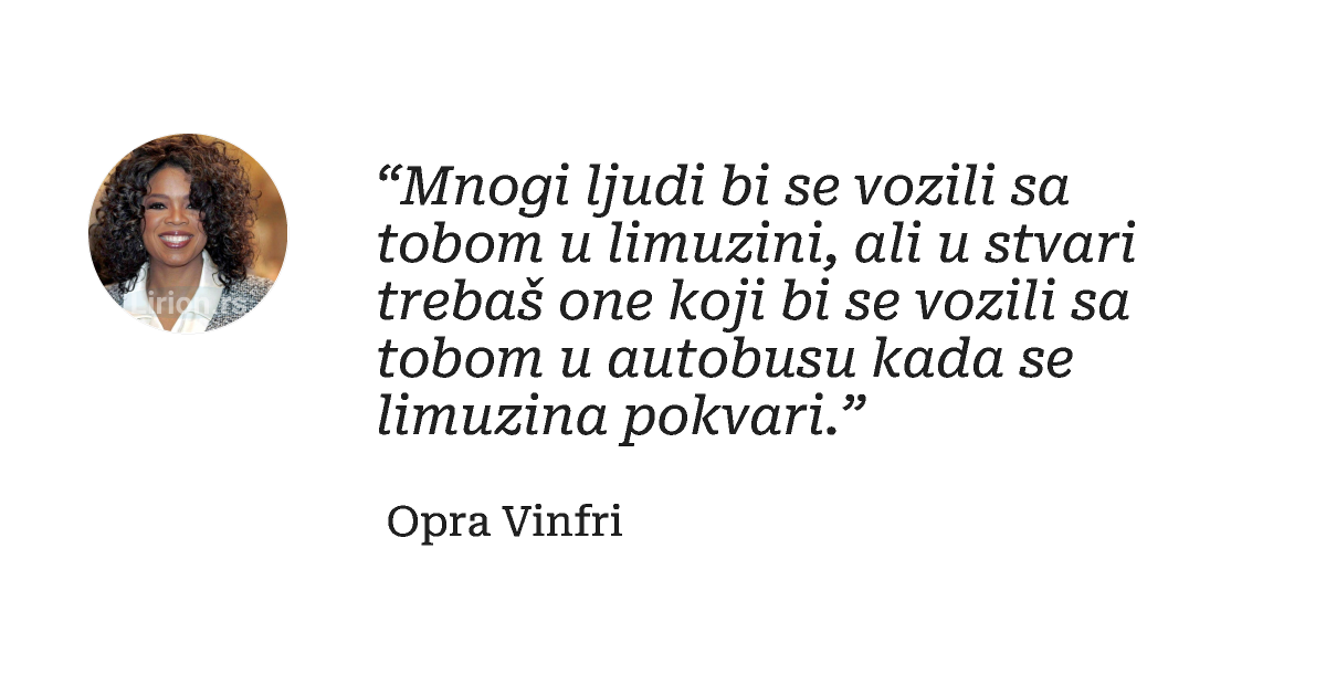 “Mnogi ljudi bi se vozili sa tobom u limuzini, ali u stvari trebaš one koji bi se vozili sa tobom...