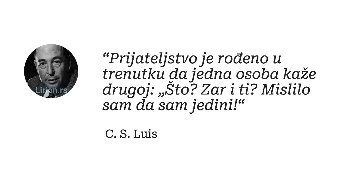 “Prijateljstvo je rođeno u trenutku da jedna osoba kaže drugoj: „Što? Zar i ti? Mislilo sam da sam jedini!“