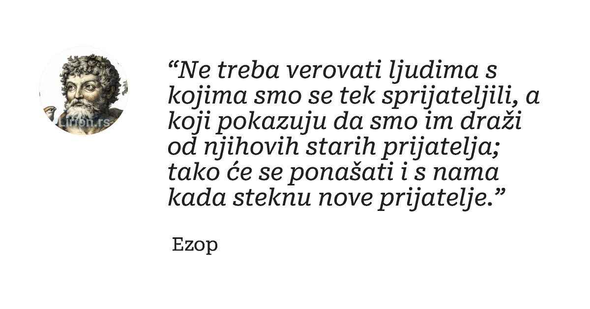 “Ne treba verovati ljudima s kojima smo se tek sprijateljili, a koji pokazuju da smo im draži od njihovih starih...