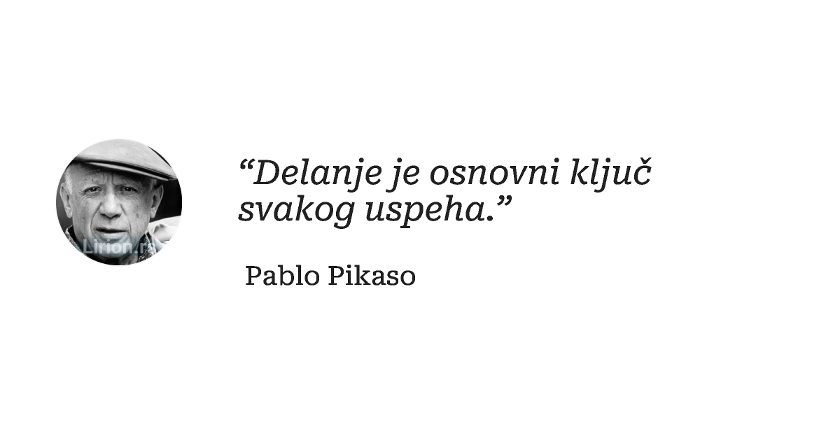 “Delanje je osnovni ključ svakog uspeha.”