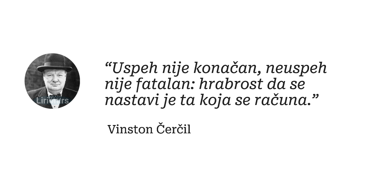 “Uspeh nije konačan, neuspeh nije fatalan: hrabrost da se nastavi je ta koja se računa.”