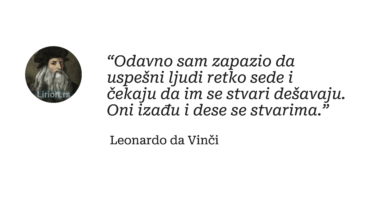“Odavno sam zapazio da uspešni ljudi retko sede i čekaju da im se stvari dešavaju. Oni izađu i dese se...