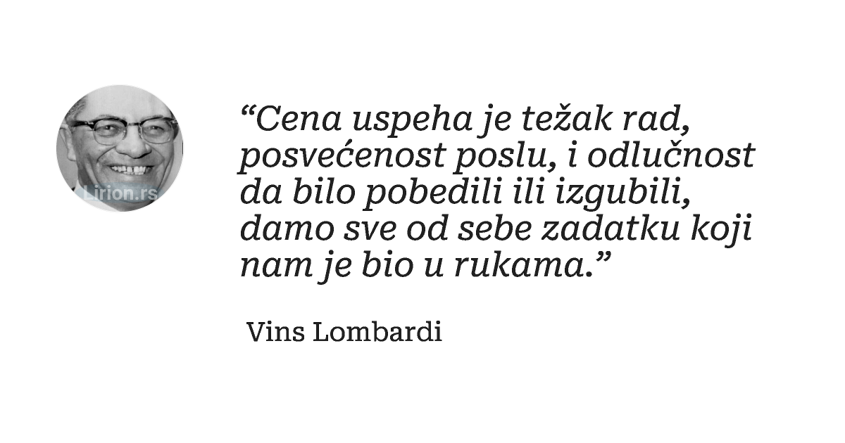 “Cena uspeha je težak rad, posvećenost poslu, i odlučnost da bilo pobedili ili izgubili, damo sve od sebe zadatku koji...