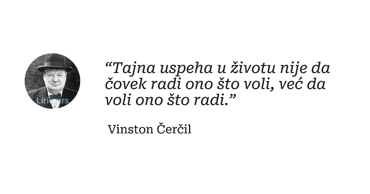 “Tajna uspeha u životu nije da čovek radi ono što voli, već da voli ono što radi.”