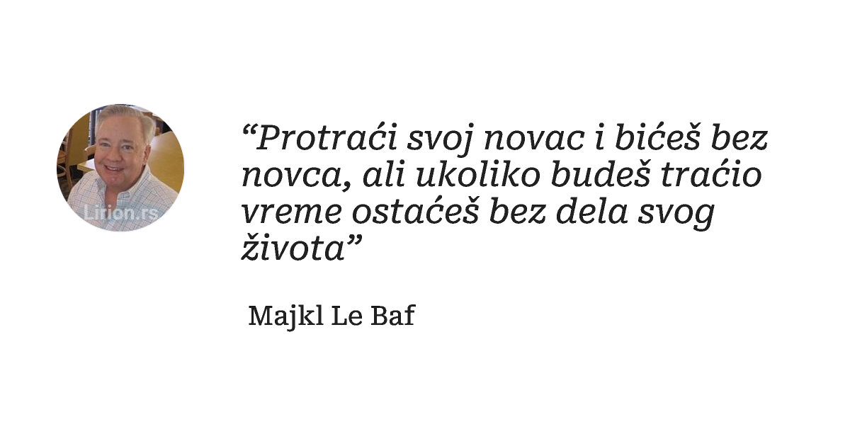 “Protraći svoj novac i bićeš bez novca, ali ukoliko budeš traćio vreme ostaćeš bez dela svog života”
