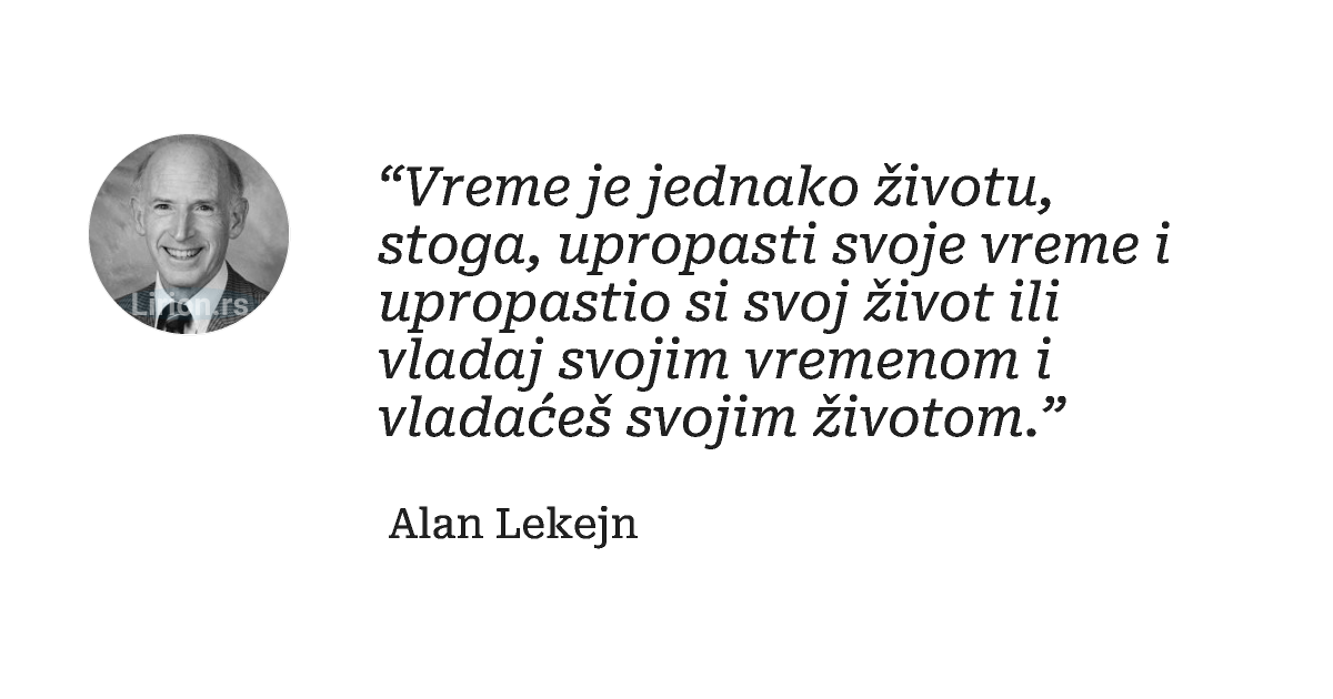 “Vreme je jednako životu, stoga, upropasti svoje vreme i upropastio si svoj život ili vladaj svojim vremenom i vladaćeš svojim...