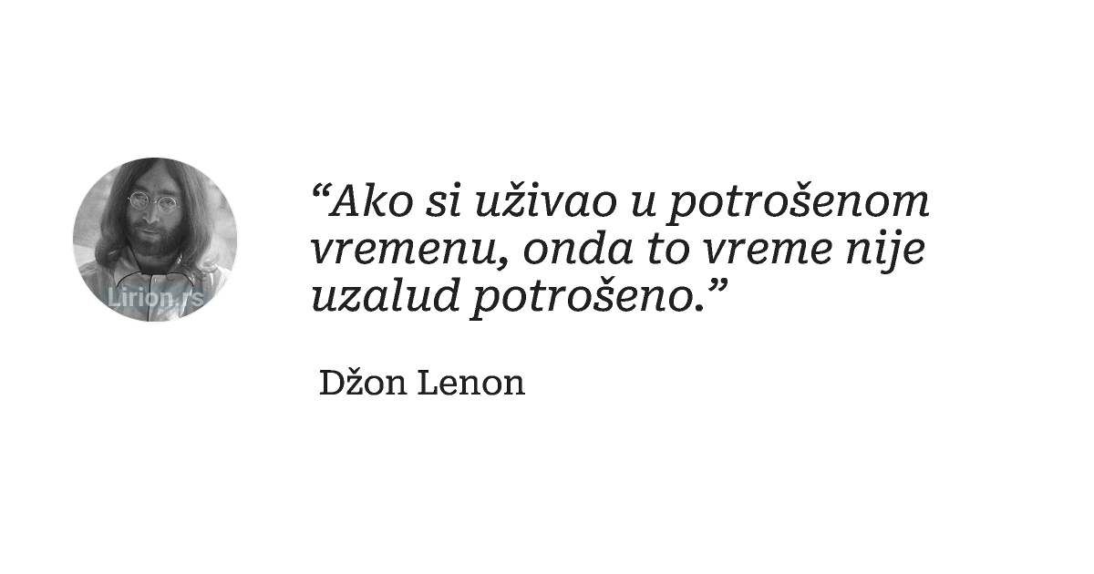 “Ako si uživao u potrošenom vremenu, onda to vreme nije uzalud potrošeno.”
