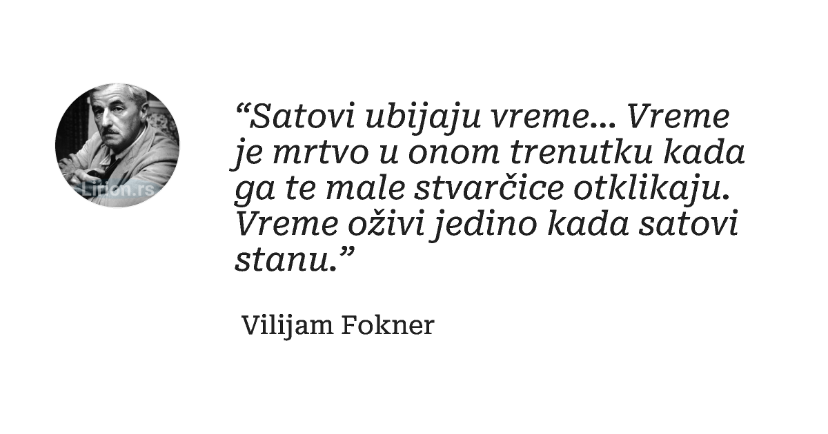 “Satovi ubijaju vreme… Vreme je mrtvo u onom trenutku kada ga te male stvarčice otklikaju. Vreme oživi jedino kada satovi...