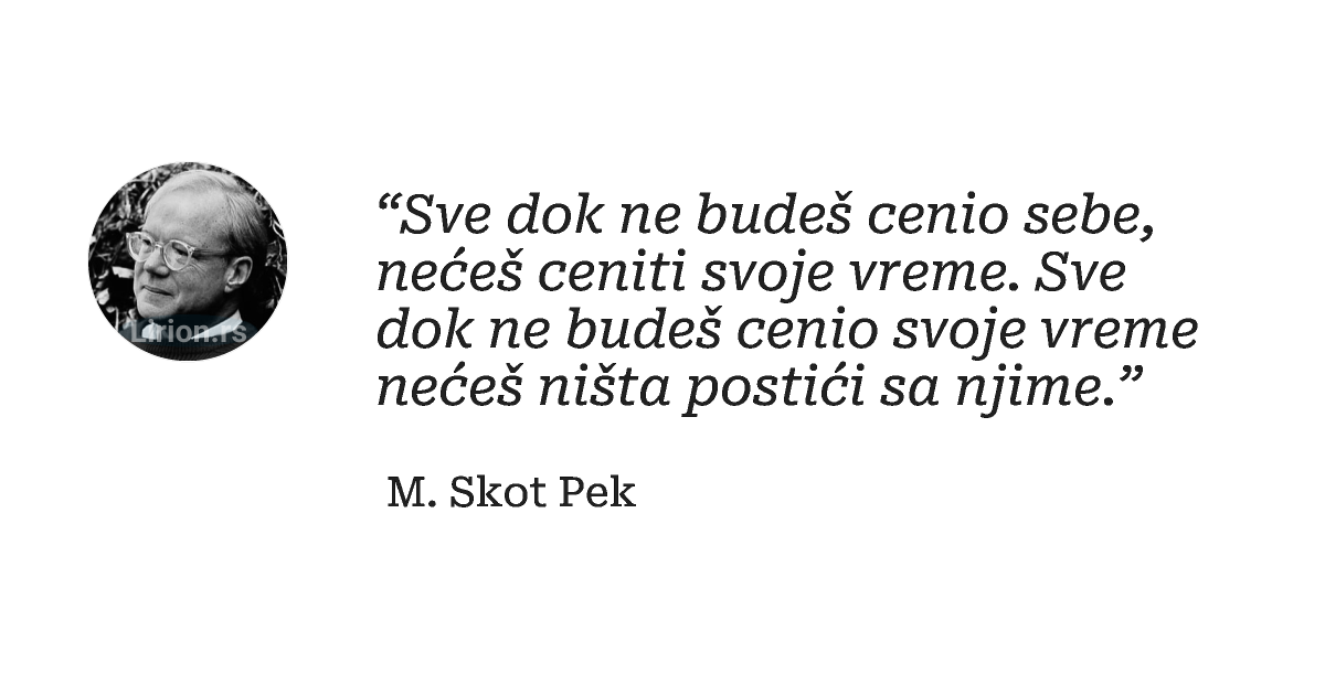 “Sve dok ne budeš cenio sebe, nećeš ceniti svoje vreme. Sve dok ne budeš cenio svoje vreme nećeš ništa postići...