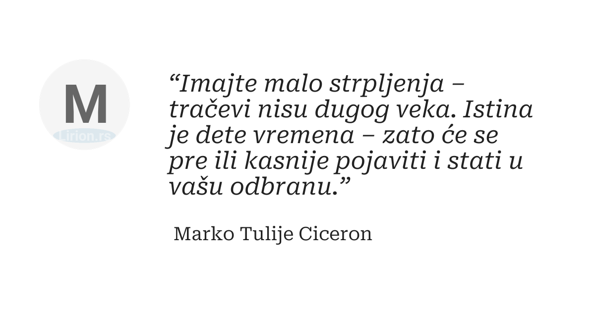 “Imajte malo strpljenja – tračevi nisu dugog veka. Istina je dete vremena – zato će se pre ili kasnije pojaviti...