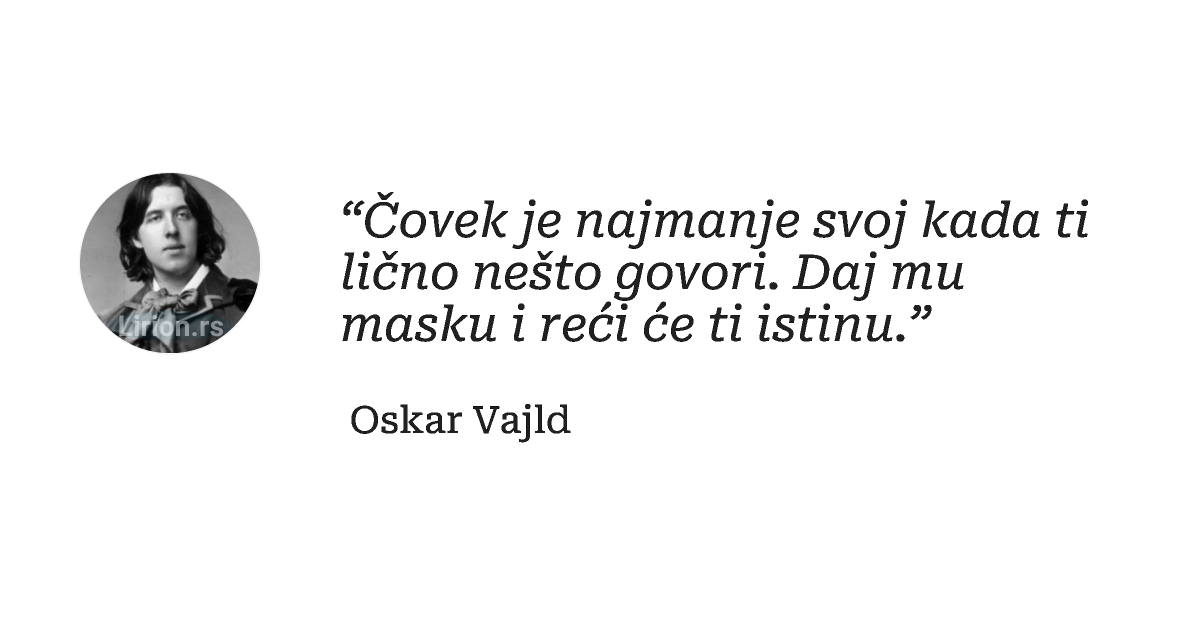 “Čovek je najmanje svoj kada ti lično nešto govori. Daj mu masku i reći će ti istinu.”