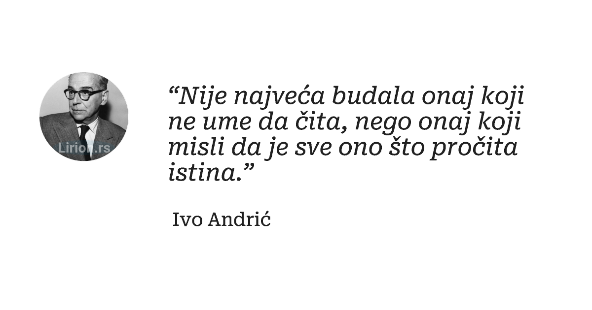 “Nije najveća budala onaj koji ne ume da čita, nego onaj koji misli da je sve ono što pročita istina.”