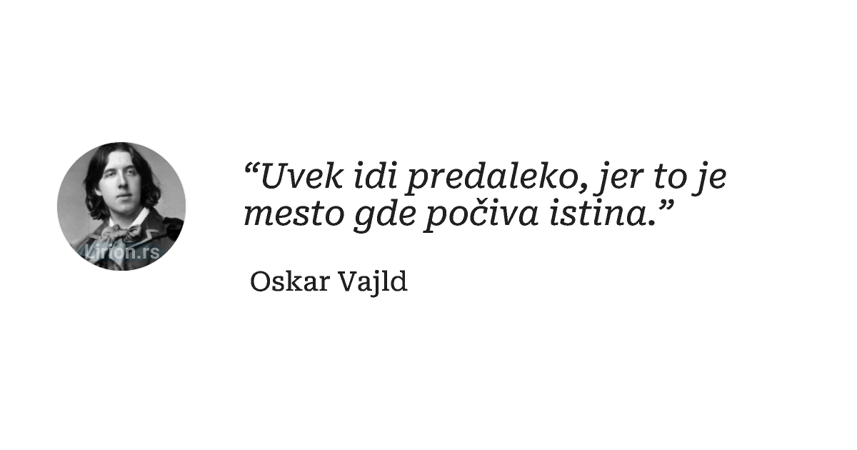 “Uvek idi predaleko, jer to je mesto gde počiva istina.”