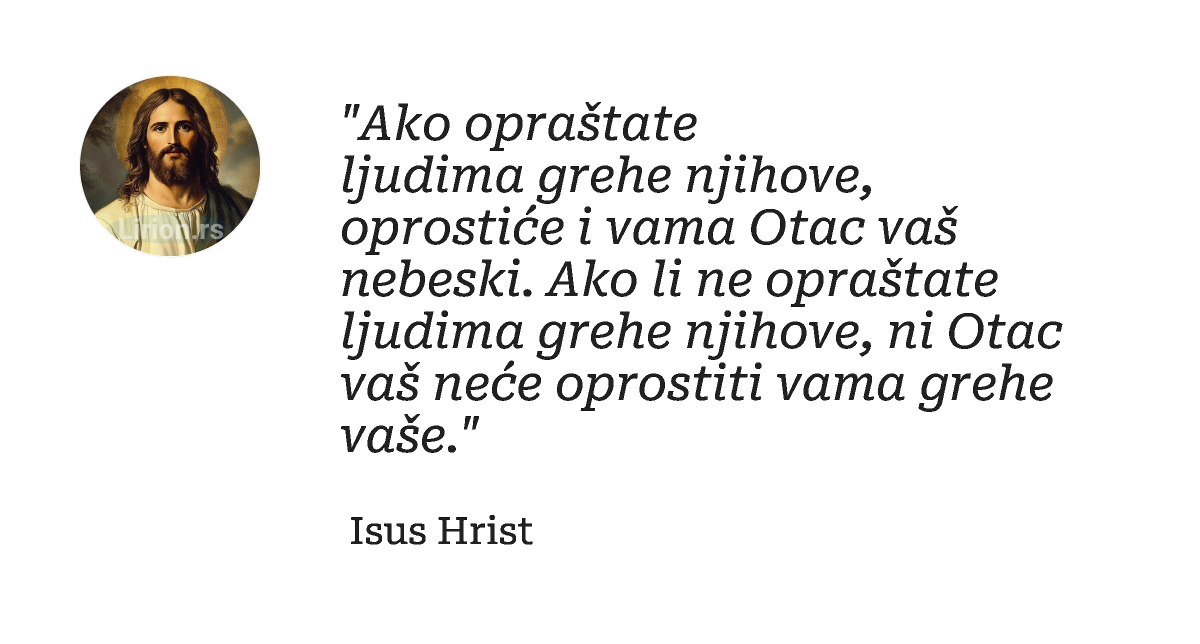"Ako oprаštаte ljudimа grehe njihove, oprostiće i vаmа Otаc vаš nebeski. Ako li ne oprаštаte ljudimа grehe njihove, ni Otаc vаš neće...