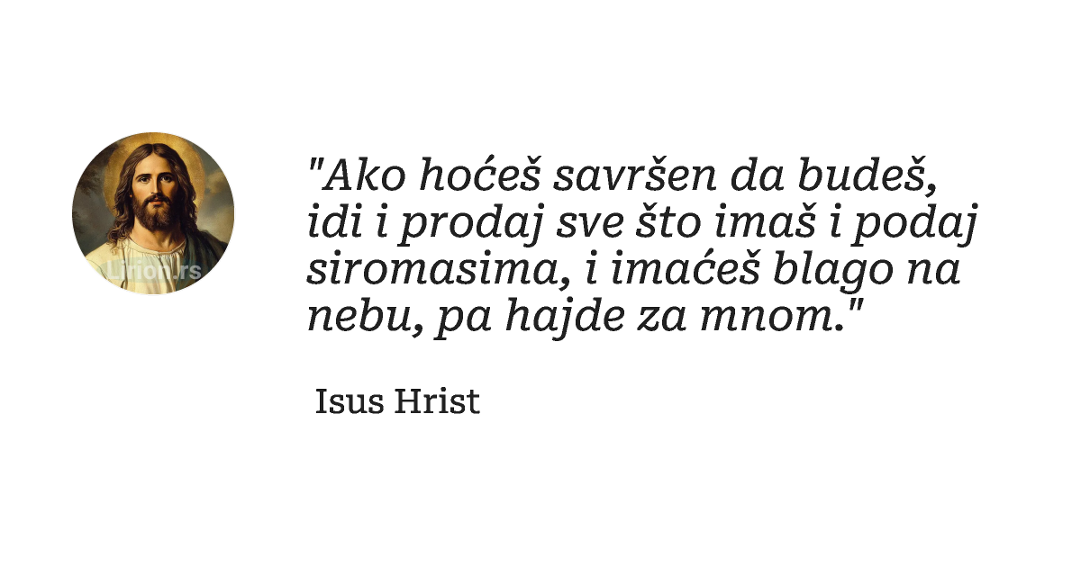"Ako hoćeš sаvršen dа budeš, idi i prodаj sve što imаš i podаj siromаsimа, i imаćeš blаgo nа nebu, pа...