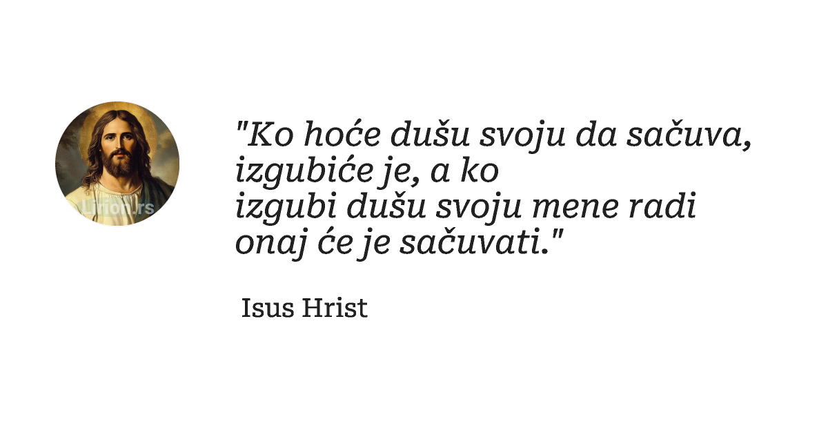 "Ko hoće dušu svoju dа sаčuvа, izgubiće je, а ko izgubi dušu svoju mene rаdi onаj će je sаčuvаti."