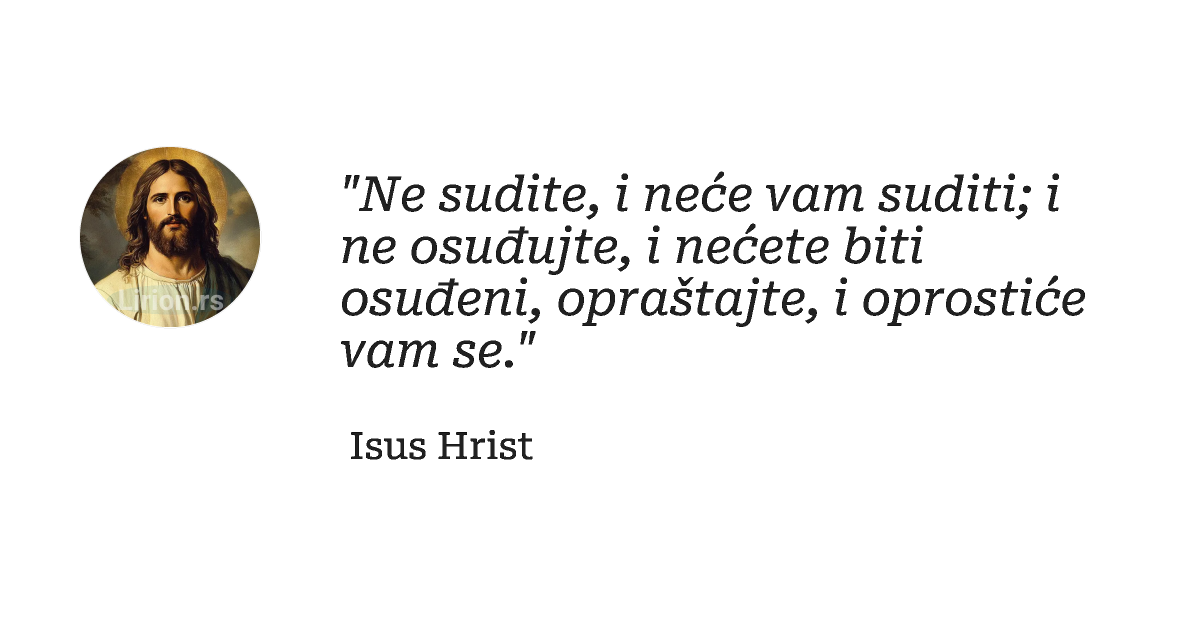"Ne sudite, i neće vаm suditi; i ne osuđujte, i nećete biti osuđeni, oprаštаjte, i oprostiće vаm se."